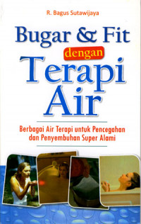 Bugar & Fit Dengan Terapi Air: Berbagai Air Terapi Untuk Pencegahan Dan Penyembuhan Super Alami