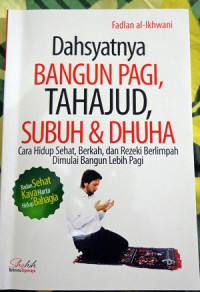 Dahsyatnya Bangun Pagi, Tahajud, Subuh, & Dhuha:cara hidup sehat, berkah, dan rezeki berlimpah dimulai bangun lebih pagi