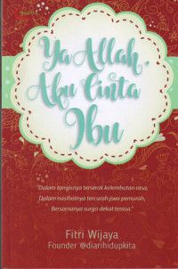 Ya Allah Aku Cinta Ibu: Dalam tangisnya terserak kelembutan rasa, Dalam nasihatnya tercurah jiwa pemurah, Bersamanya surga dekat terasa