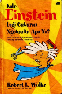 Kalo Einstein lagi cukuran ngobrolin apa ya? : Lebih banyak lagi penjelasan ilmiah tentang peristiwa sehari-hari (Judul asli; What Einstein told his barber : More scientific answer to everyday questions) (2004)