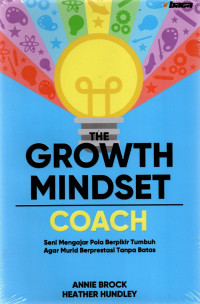 The Growth Mindset Coach: Seni Mengajar Pola Berpikir Tumbuh Agar Murid Berprestasi Tanpa Batas