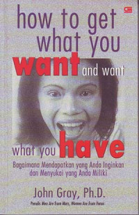 How to get what you want and want what you have: Bagaimana mendapatkan yang anda inginkan dan menyukai yang anda miliki