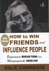 How To Win Friends And Influence People: Bagaimana Mencari Teman dan Mempengaruhi Orang Lain