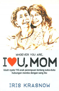 Whoever You Are I Love U, Mom: Kisah Nyata 116 Anak Perempuan Tentang Suka-duka Hubungan Mereka Dengan Sang Ibu