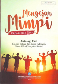 Mengejar Mimpi Kids Jaman Now: Antologi Esai. Bengkel Bahasa Dan Sastra Indonesia Siswa SLTA Kabupaten Bantul