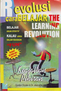 Revolusi cara Belajar (The Learning Revolution) : Belajar akan Efektif Kalau Anda dalam Keadaaan Fun, bagian I Keajaiban Pikiran Judul asli ; The Learning Revolution : To Change the Way the World Learns (2002)